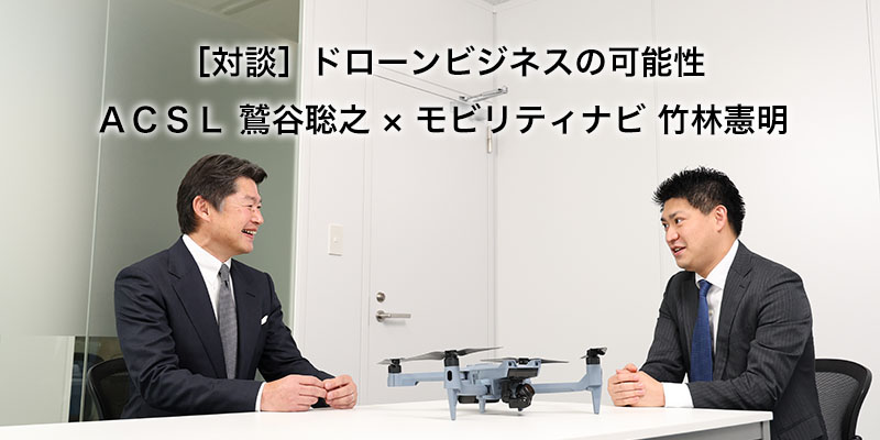 ［対談］ドローンビジネスの可能性 ACSL 鷲谷聡之 × モビリティナビ 竹林憲明